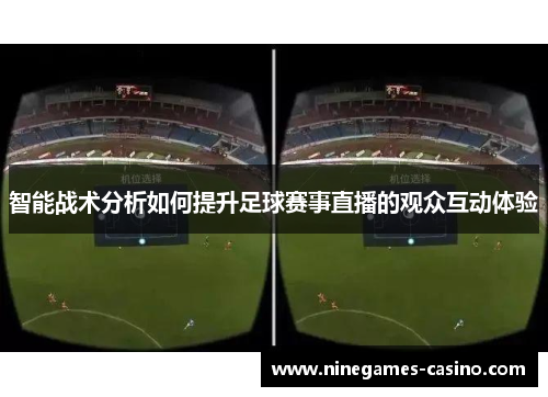 智能战术分析如何提升足球赛事直播的观众互动体验